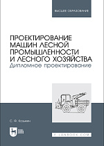 Проектирование машин лесной промышленности и лесного хозяйства. Дипломное проектирование, Козьмин С.Ф., Издательство Лань.