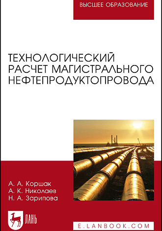 Технологический расчет магистрального нефтепродуктопровода, Коршак А. А., Николаев А. К., Зарипова Н. А., Издательство Лань.