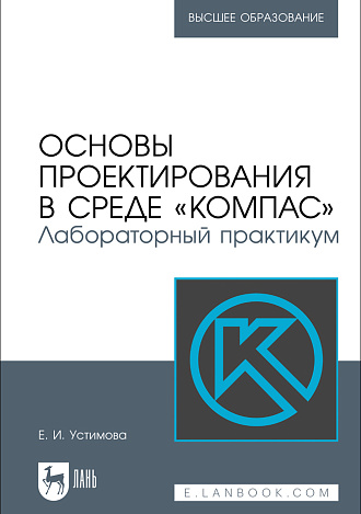 Основы проектирования в среде «КОМПАС». Лабораторный практикум, Устимова Е. И., Издательство Лань.