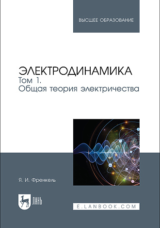 Электродинамика. Том 1. Общая теория электричества, Френкель Я. И., Издательство Лань.