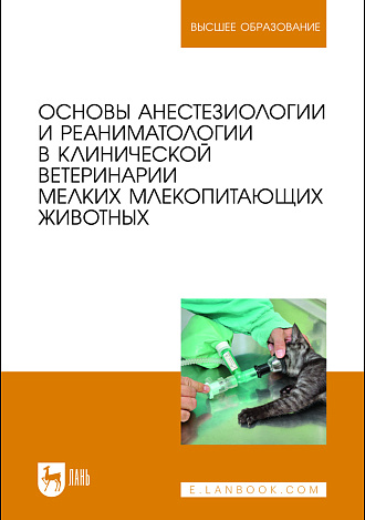 Основы анестезиологии и реаниматологии в клинической ветеринарии мелких млекопитающих животных, Калюжный И. И., Пульняшенко П. Р., Яшин А. В., Прусаков А.В., Южно-Уральский Г. к., Эленшлегер А. А., Никулин И. А., Рыхлов А.С., Издательство Лань.