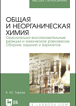 Общая и неорганическая химия. Окислительно-восстановительные реакции и химическое равновесие. Сборник заданий и вариантов, Тархов К.Ю., Издательство Лань.