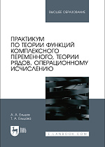 Практикум по теории функций комплексного переменного, теории рядов, операционному исчислению, Ельцов А. А., Ельцова Т. А., Издательство Лань.