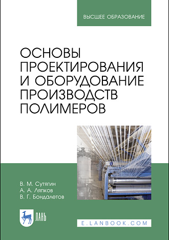 Основы проектирования и оборудование производств полимеров, Сутягин В. М., Ляпков А. А., Бондалетов В. Г., Издательство Лань.