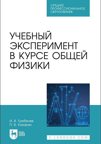 Учебный эксперимент в курсе общей физики, Гребенев И. В., Казарин П. В., Издательство Лань.