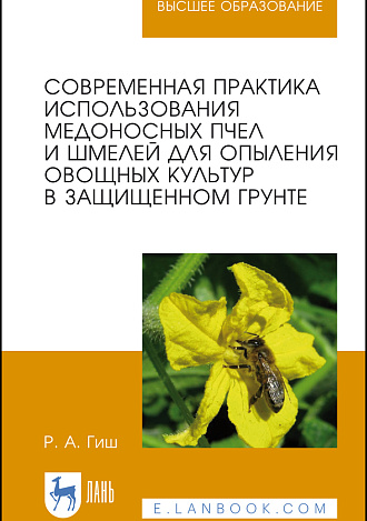Современная практика использования медоносных пчел и шмелей для опыления овощных культур в защищенном грунте, Гиш Р.А., Издательство Лань.
