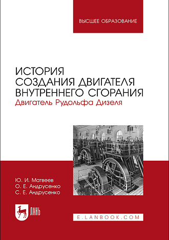 История создания двигателя внутреннего сгорания. Двигатель Рудольфа Дизеля, Матвеев Ю. И., Андрусенко О. Е., Андрусенко С. Е., Издательство Лань.