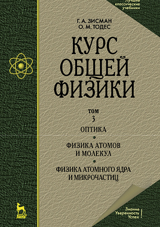 Курс общей физики. В 3 т. Том 3. Оптика. Физика атомов и молекул. Физика атомного ядра и микрочастиц, Зисман Г. А., Тодес О. М., Издательство Лань.