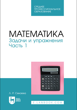 Математика. Задачи и упражнения. Часть 1, Секаева Л. Р., Издательство Лань.