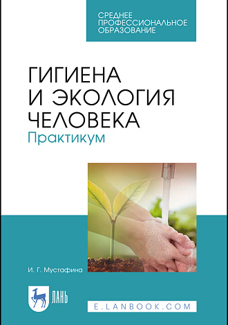 Гигиена и экология человека. Практикум, Мустафина И. Г., Издательство Лань.