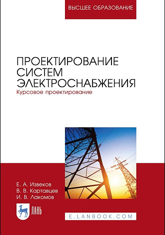 Проектирование систем электроснабжения. Курсовое проектирование, Извеков Е.А., Картавцев В.В., Лакомов И.В., Издательство Лань.