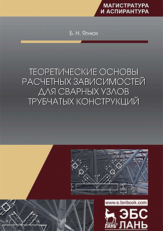 Теоретические основы расчетных зависимостей для сварных узлов трубчатых конструкций, Ягнюк Б.Н., Издательство Лань.