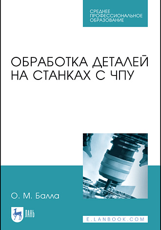 Обработка деталей на станках с ЧПУ, Балла О. М., Издательство Лань.