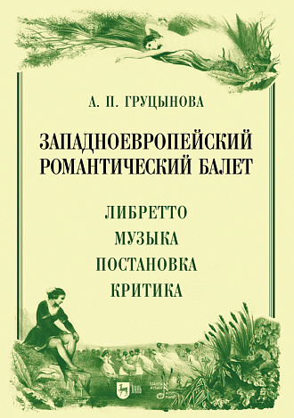 Западноевропейский романтический балет: либретто, музыка, постановка, критика, Груцынова А.П., Издательство Лань.