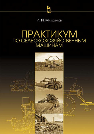 Практикум по сельскохозяйственным машинам, Максимов И.И., Издательство Лань.