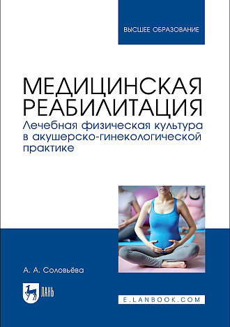 Медицинская реабилитация. Лечебная физическая культура в акушерско-гинекологической практике, Соловьёва А. А., Издательство Лань.