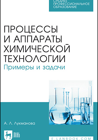 Процессы и аппараты химической технологии. Примеры и задачи, Лукманова А.Л., Издательство Лань.