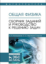Общая физика. Сборник заданий и руководство к решению задач, Калашников Н.П., Муравьев-Смирнов С.С., Издательство Лань.