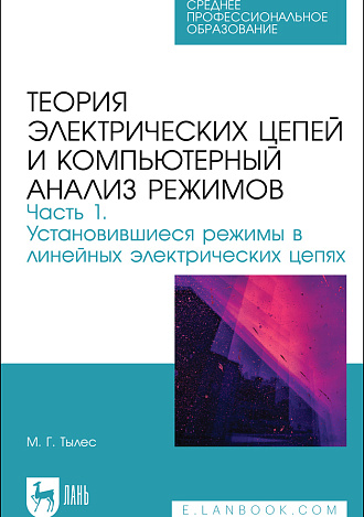 Теория электрических цепей и компьютерный анализ режимов. Часть 1. Установившиеся режимы в линейных электрических цепях, Тылес М. Г., Издательство Лань.
