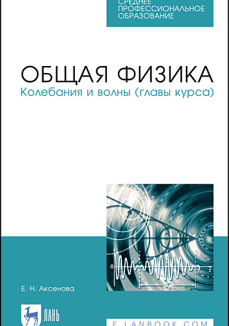 Общая физика. Колебания и волны (главы курса), Аксенова Е.Н., Издательство Лань.