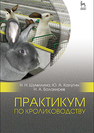 Практикум по кролиководству, Шумилина Н.Н., Калугин Ю.А., Балакирев Н.А., Издательство Лань.