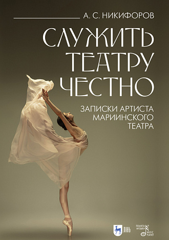 Служить театру честно. Записки артиста Мариинского театра., Никифоров А.С., Издательство Лань.