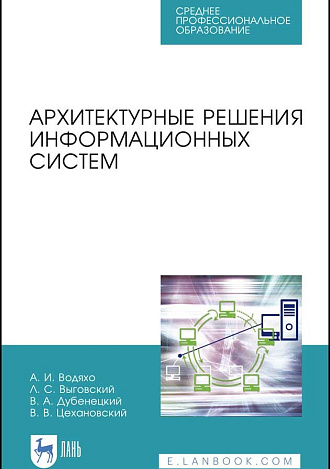 Архитектурные решения информационных систем, Водяхо А.И., Выговский Л.С., Дубенецкий В.А., Цехановский В. В., Издательство Лань.