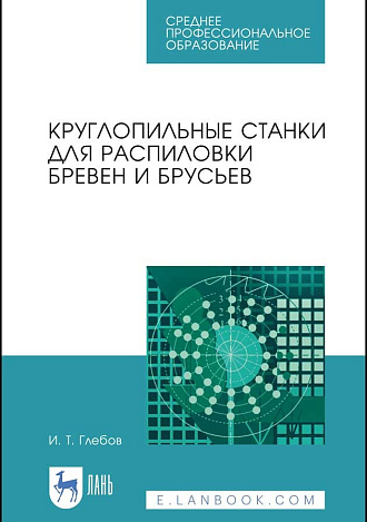 Круглопильные станки для распиловки бревен и брусьев, Глебов И. Т., Издательство Лань.