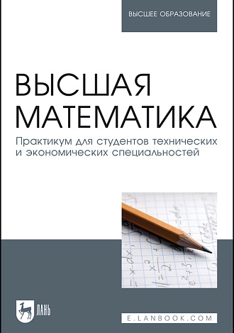 Высшая математика. Практикум для студентов технических и экономических специальностей, Горелов Г. Н., Горлач Б. А., Додонова Н. Л., Ефимов Е. А., Подклетнова С. В., Ростова Е. П., Издательство Лань.