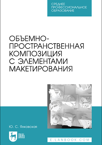 Объемно-пространственная композиция с элементами макетирования, Янковская Ю. С., Издательство Лань.