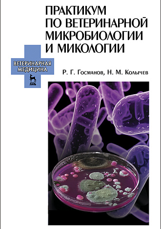 Практикум по ветеринарной микробиологии и микологии, Госманов Р.Г., Колычев Н.М., Барсков А.А., Издательство Лань.