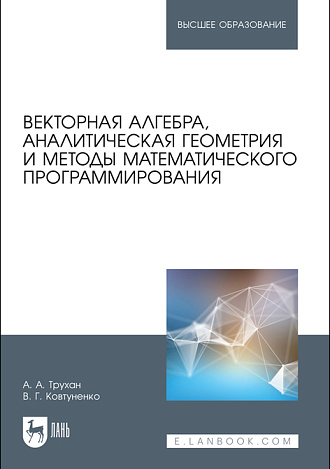 Векторная алгебра, аналитическая геометрия и методы математического программирования, Трухан А. А., Ковтуненко В.Г., Издательство Лань.