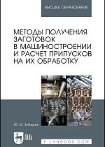 Методы получения заготовок в машиностроении и расчет припусков на их обработку, Зубарев Ю. М., Издательство Лань.