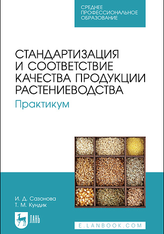 Стандартизация и соответствие качества продукции растениеводства. Практикум, Сазонова И. Д., Кундик Т. М., Издательство Лань.