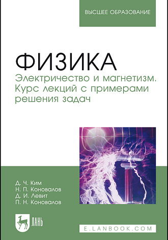 Физика. Электричество и магнетизм. Курс лекций с примерами решения задач, Ким Д. Ч., Коновалов Н.П., Левит Д. И., Коновалов П.Н., Издательство Лань.