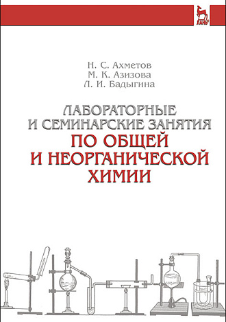 Лабораторные и семинарские занятия по общей и неорганической химии, Ахметов Н.С., Азизова М.К., Бадыгина Л.И., Издательство Лань.