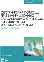 Сестринская помощь при инфекционных заболеваниях с курсом ВИЧ-инфекции и эпидемиологии. Рабочая тетрадь, Лесничая Л. А., Издательство Лань.
