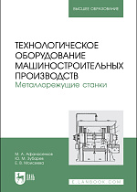 Технологическое оборудование машиностроительных производств. Металлорежущие станки, Афанасенков М. А., Зубарев Ю. М., Моисеева Е. В., Издательство Лань.