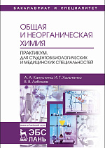 Общая и неорганическая химия. Практикум. Для студентов биологических и медицинских специальностей, Капустина А.А., Хальченко И.Г., Либанов В.В., Издательство Лань.
