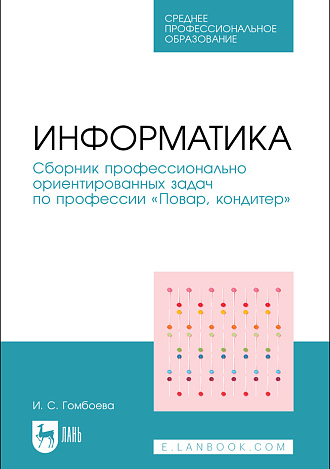 Информатика. Сборник профессионально ориентированных задач по профессии «Повар, кондитер», Гомбоева И. С., Издательство Лань.