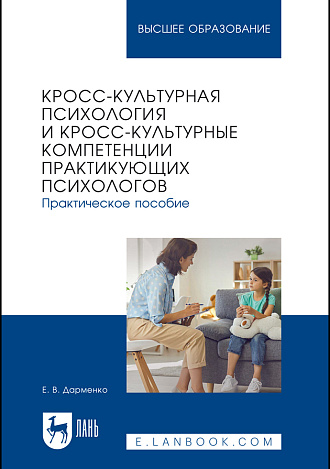 Кросс-культурная психология и кросс-культурные компетенции практикующих психологов. Практическое пособие, Дарменко Е. В., Издательство Лань.