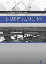 Организационно-технологическое проектирование участков и цехов, Смирнов А.М., Сосенушкин Е.Н., Издательство Лань.