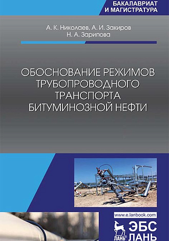 Обоснование режимов трубопроводного транспорта битуминозной нефти, Николаев А.К., Закиров А.И., Зарипова Н.А., Издательство Лань.