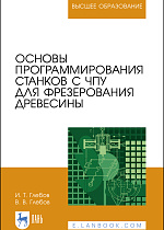 Основы программирования станков с ЧПУ для фрезерования древесины, Глебов И.Т., Глебов В.В., Издательство Лань.