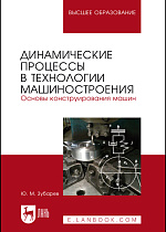 Динамические процессы в технологии машиностроения. Основы конструирования машин, Зубарев Ю. М., Издательство Лань.
