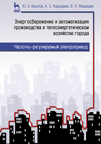 Энергосбережение и автоматизация производства в теплоэнергетическом хозяйстве города. Частотно-регулируемый электропривод, Крылов Ю.А., Карандаев А.С., Медведев В.Н., Издательство Лань.