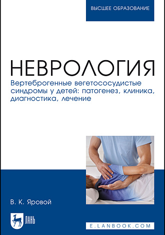 Неврология. Вертеброгенные вегетососудистые синдромы у детей: патогенез, клиника, диагностика, лечение, Яровой В. К., Издательство Лань.