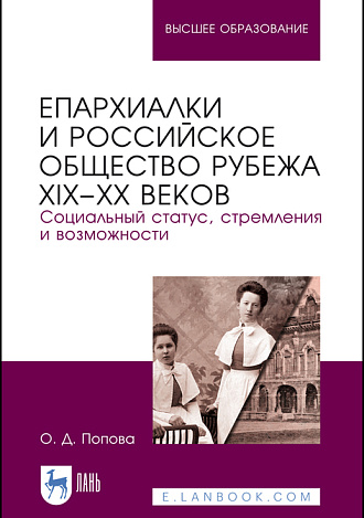 Епархиалки и российское общество рубежа XIX–ХХ веков. Социальный статус, стремления и возможности, Попова О.Д., Издательство Лань.