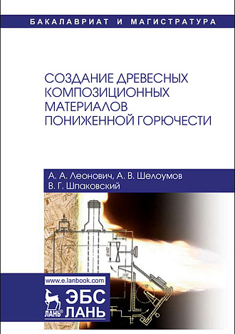 Создание древесных композиционных материалов пониженной горючести, Леонович А.А., Шелоумов А.В., Шпаковский В.Г., Издательство Лань.