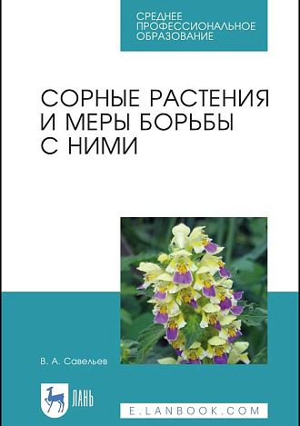 Сорные растения и меры борьбы с ними, Савельев В. А., Издательство Лань.
